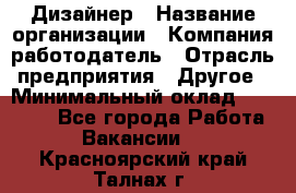 Дизайнер › Название организации ­ Компания-работодатель › Отрасль предприятия ­ Другое › Минимальный оклад ­ 30 000 - Все города Работа » Вакансии   . Красноярский край,Талнах г.